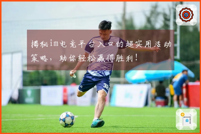 揭秘im电竞平台入口的超实用活动策略，助你轻松赢得胜利！