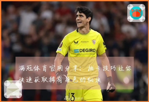 满冠体育官网分享：抽卡技巧让你快速获取稀有角色的秘诀