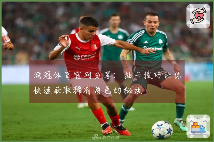 满冠体育官网分享：抽卡技巧让你快速获取稀有角色的秘诀