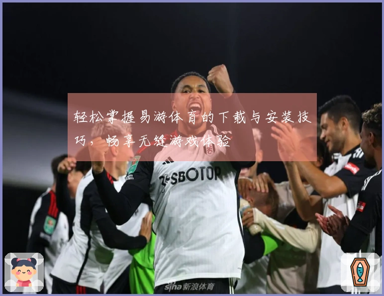 轻松掌握易游体育的下载与安装技巧，畅享无缝游戏体验