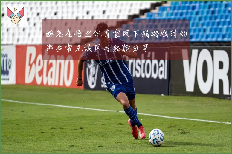 避免在悟空体育官网下载游戏时的那些常见误区与经验分享