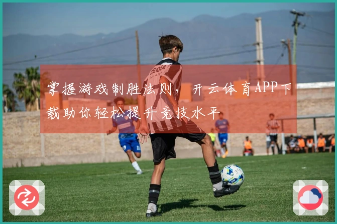 掌握游戏制胜法则，开云体育APP下载助你轻松提升竞技水平