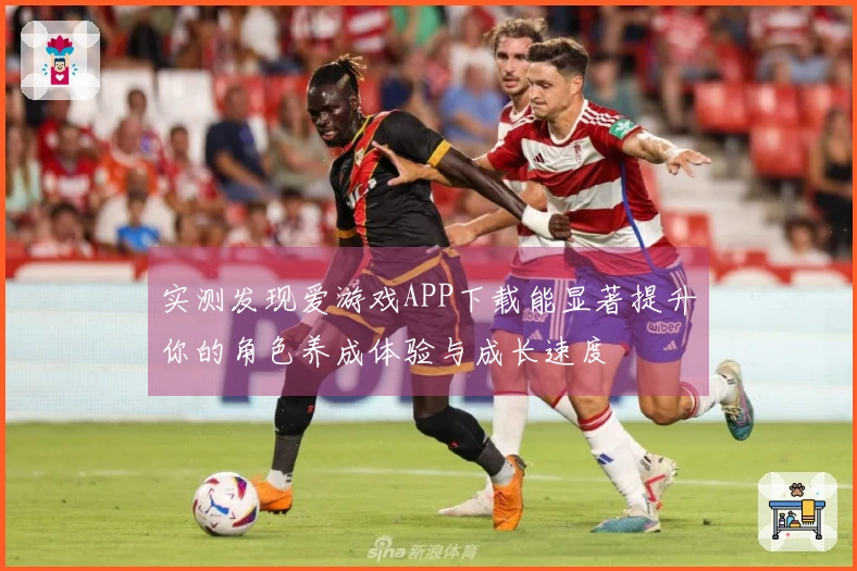 实测发现爱游戏APP下载能显著提升你的角色养成体验与成长速度