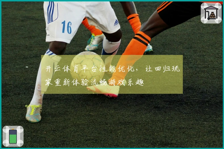 开云体育平台性能优化，让回归玩家重新体验流畅游戏乐趣