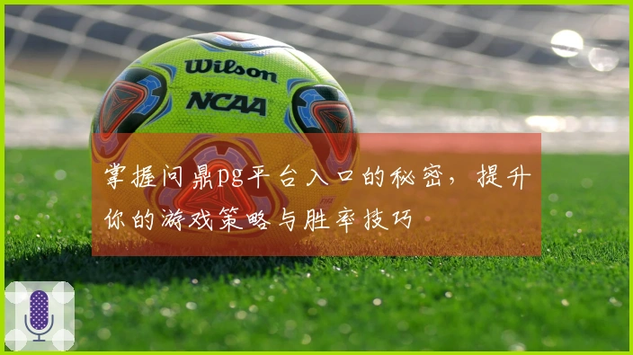 掌握问鼎pg平台入口的秘密，提升你的游戏策略与胜率技巧
