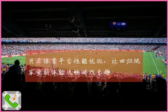 开云体育平台性能优化,让回归玩家重新体验流畅游戏乐趣