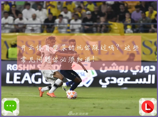 开云体育登录的坑你踩过吗？这些常见问题你必须知道！