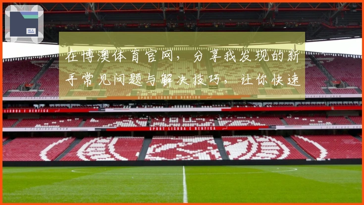 在博澳体育官网，分享我发现的新手常见问题与解决技巧，让你快速升级！