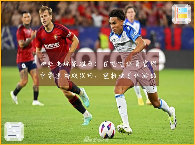 回归老玩家推荐：在哈哈体育官网中掌握游戏技巧，重拾快乐体验的秘诀